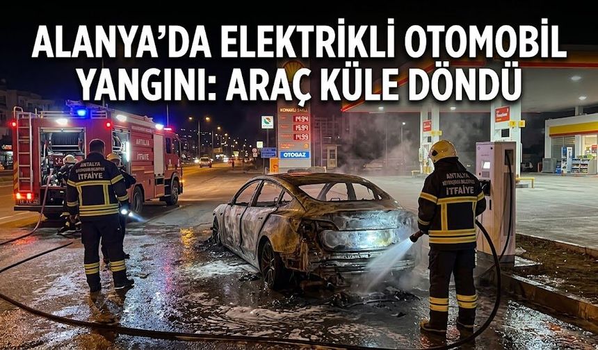 Alanya’da Korkutan Yangın: Şarj Ünitesindeki Elektrikli Otomobil Küle Döndü