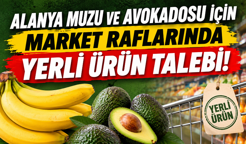 ALANYA MUZU VE AVOKADOSU İÇİN MARKET RAFLARINDA YERLİ ÜRÜN TALEBİ!