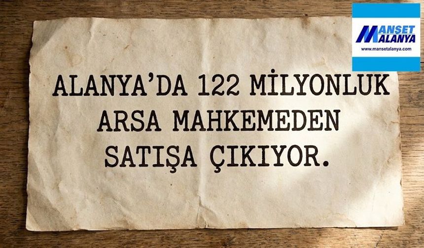 ALANYA’DA POLİS KARAKOLUNUN ÖNÜNDEKİ ARSA 122 MİLYON TL’YE SATIŞTA!