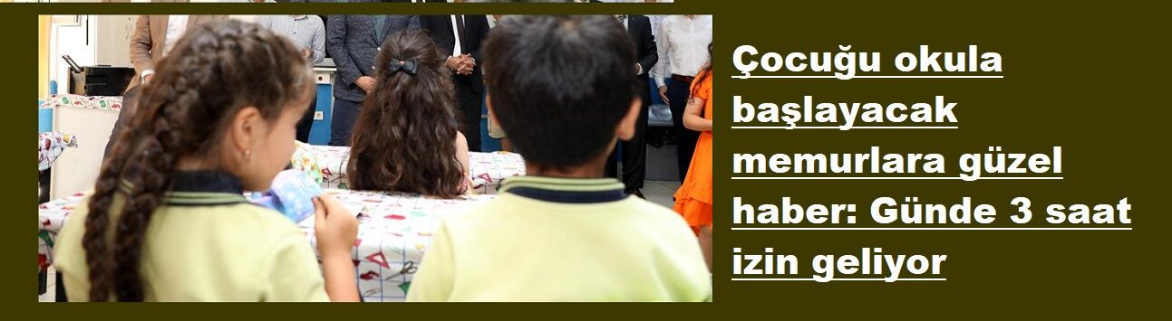 Çocuğu okula başlayacak memurlara güzel haber: Günde 3 saat izin geliyor