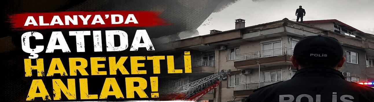 Alanya’da Çatıda Hareketli Anlar: Ekipler Faciayı Önledi