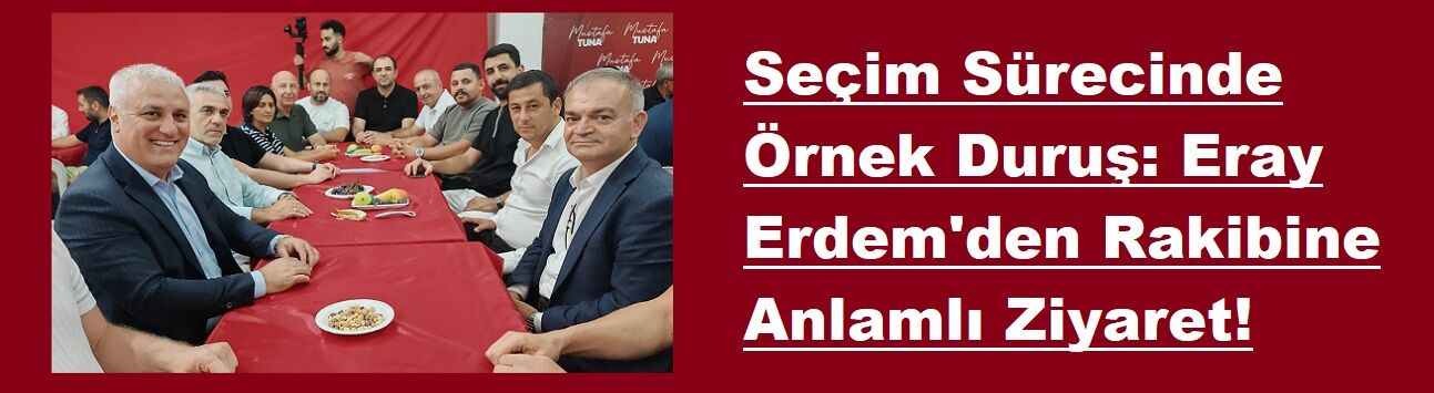 Seçim Sürecinde Örnek Duruş: Eray Erdem'den Rakibine Anlamlı Ziyaret!