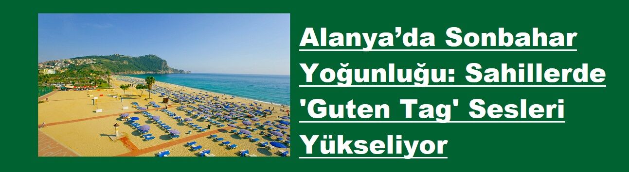 Alanya’da Sonbahar Yoğunluğu: Sahillerde 'Guten Tag' Sesleri Yükseliyor