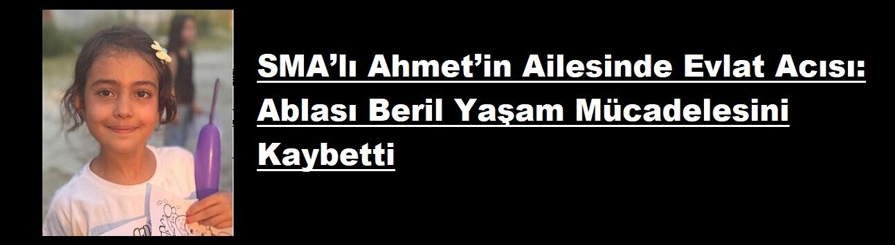 SMA’lı Ahmet’in Ailesinde Evlat Acısı: Ablası Beril Yaşam Mücadelesini Kaybetti