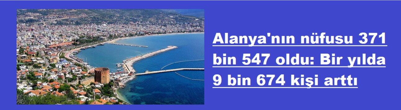 Alanya'nın nüfusu 371 bin 547 oldu: Bir yılda 9 bin 674 kişi arttı