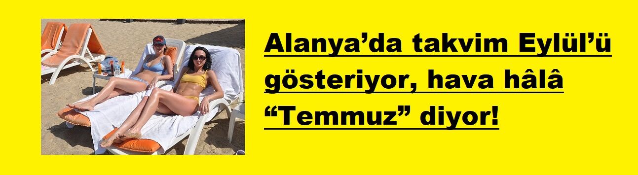 Alanya’da takvim Eylül’ü gösteriyor, hava hâlâ “Temmuz” diyor!
