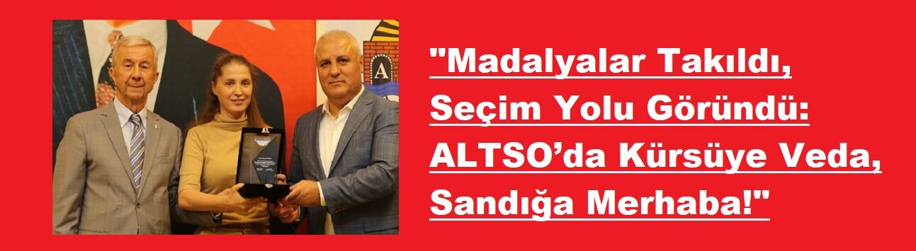 "Madalyalar Takıldı, Seçim Yolu Göründü: ALTSO’da Kürsüye Veda, Sandığa Merhaba!"