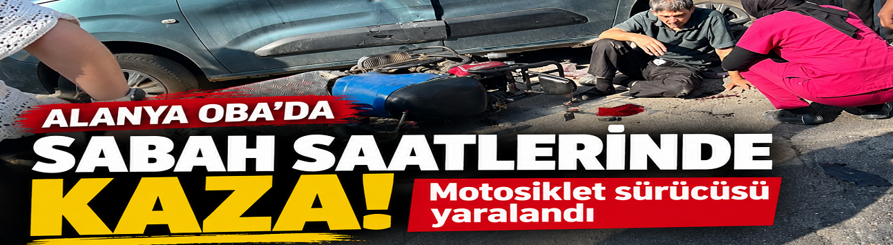 Alanya Oba’da sabah saatlerinde kaza: Motosiklet sürücüsü yaralandı