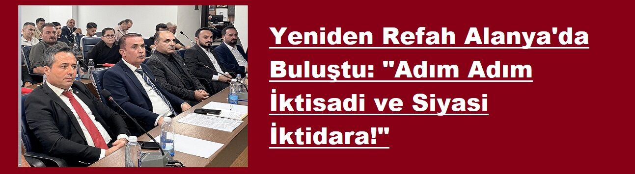 Yeniden Refah Alanya'da Buluştu: "Adım Adım İktisadi ve Siyasi İktidara!"