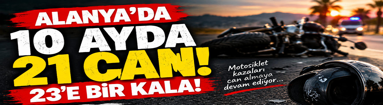 ALANYA’DA MOTOSİKLET ALARMI! 10 AYDA 21 CAN GİTTİ