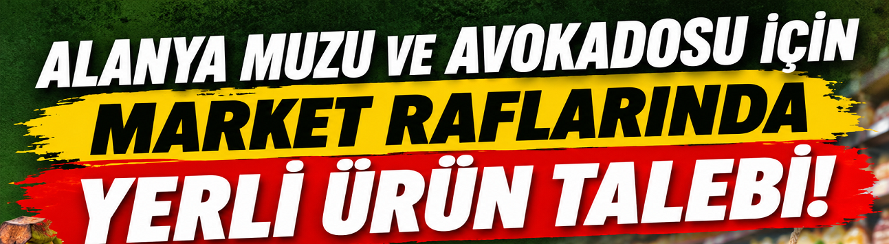 ALANYA MUZU VE AVOKADOSU İÇİN MARKET RAFLARINDA YERLİ ÜRÜN TALEBİ!