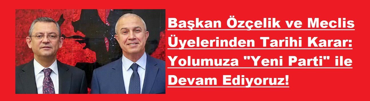 Başkan Özçelik ve Meclis Üyelerinden Tarihi Karar: Yolumuza "Yeni Parti" ile Devam Ediyoruz!