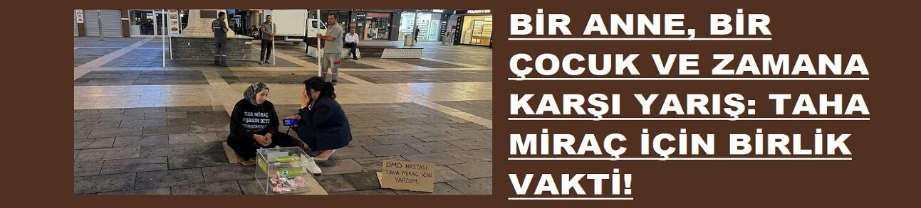 BİR ANNE, BİR ÇOCUK VE ZAMANA KARŞI YARIŞ: TAHA MİRAÇ İÇİN BİRLİK VAKTİ!