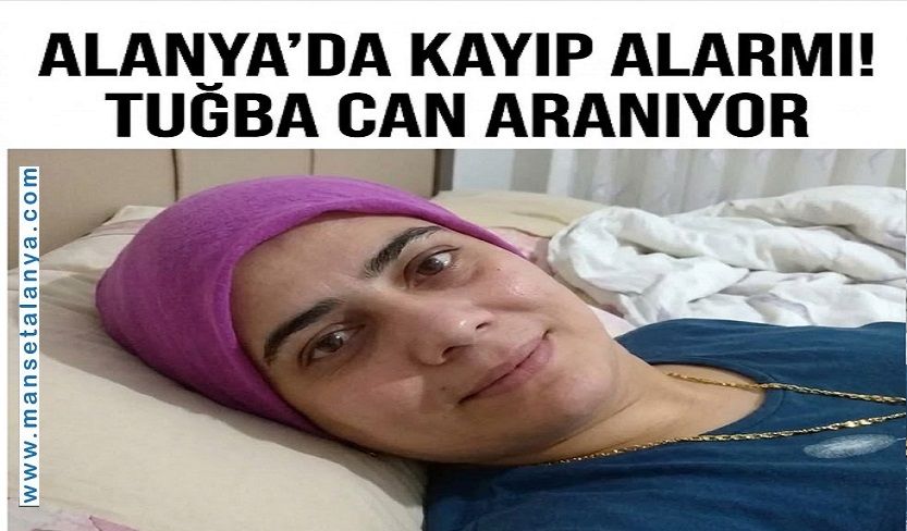 ALANYA’DA KAYIP ALARMI! TUĞBA CAN PAZAR GÜNÜNDEN BERİ ARANIYOR