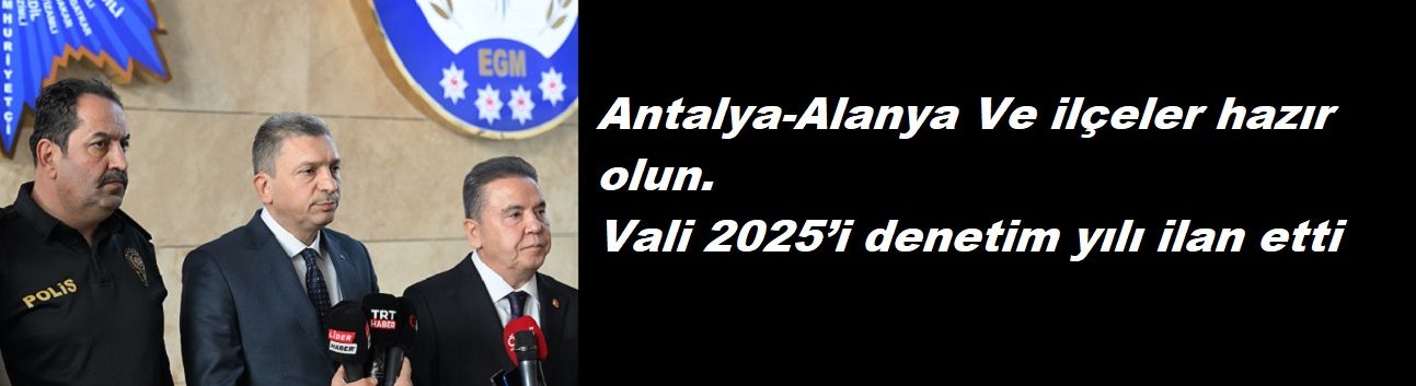 Antalya-Alanya Ve ilçeler hazır olun. Vali 2025’i denetim yılı ilan etti