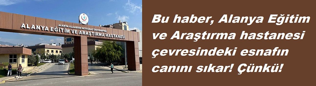 Bu haber Alanya Eğitim ve Araştırma hastanesi çevresindeki esnafın canını sıkar! Çünkü!