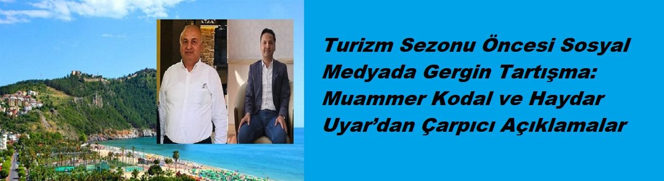 Turizm Sezonu Öncesi Sosyal Medyada Gergin Tartışma: Muammer Kodal ve Haydar Uyar’dan Çarpıcı Açıklamalar