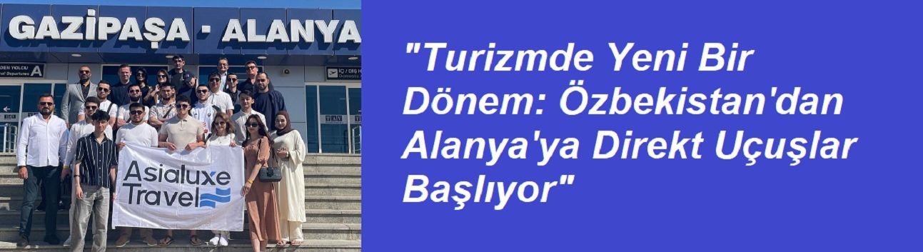 "Turizmde Yeni Bir Dönem: Özbekistan'dan Alanya'ya Direkt Uçuşlar Başlıyor"