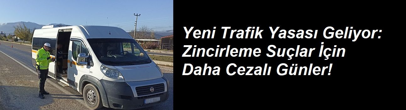 Yeni Trafik Yasası Geliyor: Zincirleme Suçlar İçin Daha Cezalı Günler!