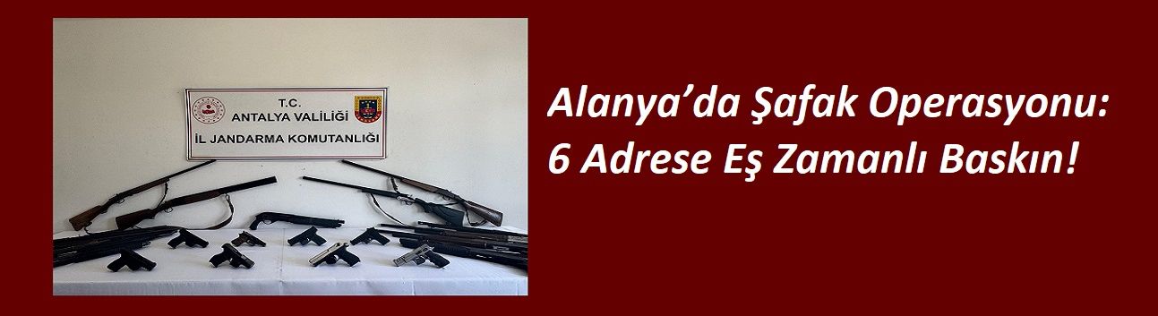 Alanya’da Şafak Operasyonu: 6 Adrese Eş Zamanlı Baskın!