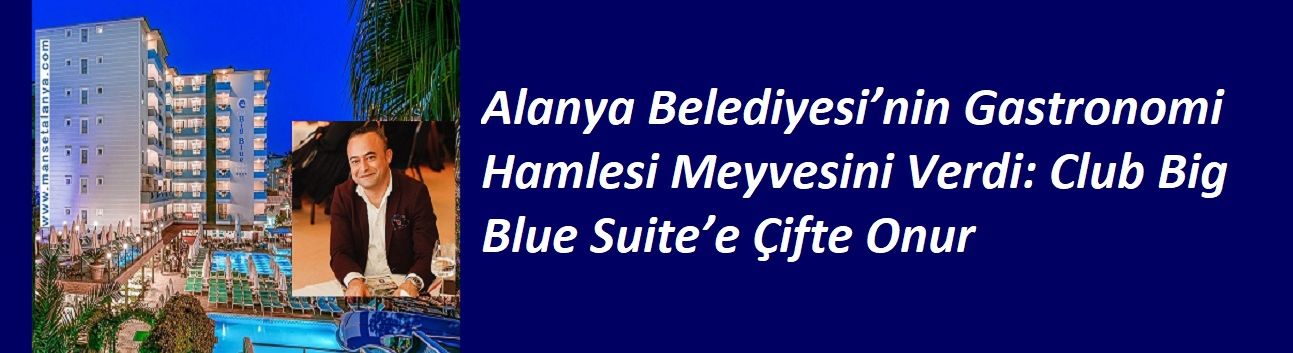 Alanya Belediyesi’nin Gastronomi Hamlesi Meyvesini Verdi: Club Big Blue Suite’e Çifte Onur