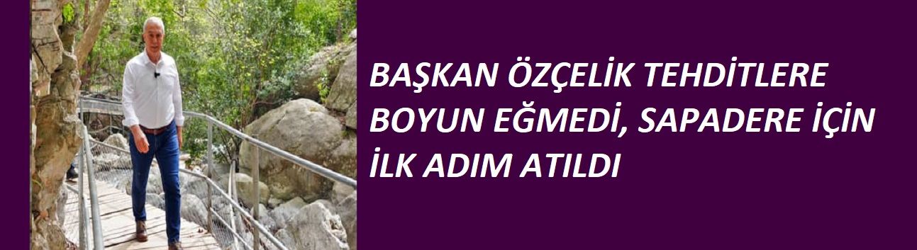 BAŞKAN ÖZÇELİK TEHDİTLERE BOYUN EĞMEDİ, SAPADERE İÇİN İLK ADIM ATILDI
