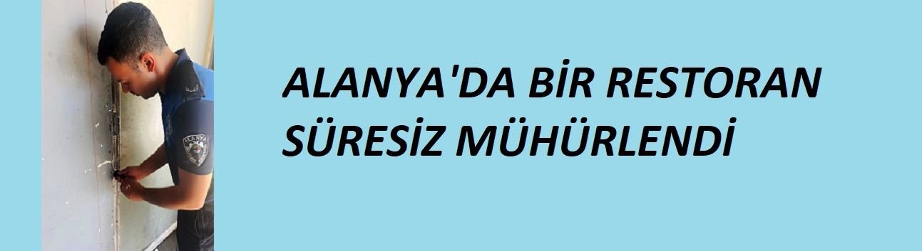 Alanya'da bir restoran süresiz mühürlendi!