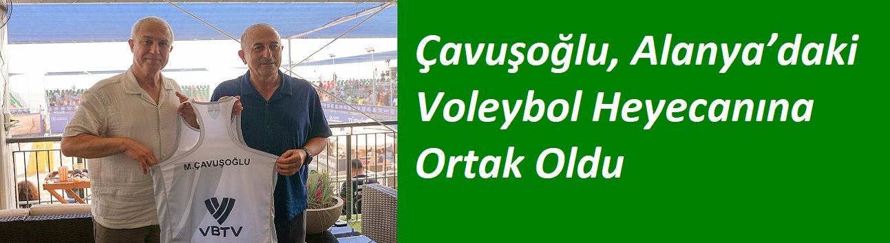 Çavuşoğlu, Alanya’daki Voleybol Heyecanına Ortak Oldu