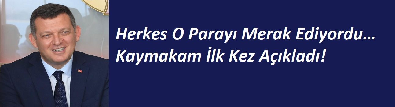 Herkes O Parayı Merak Ediyordu… Kaymakam İlk Kez Açıkladı!
