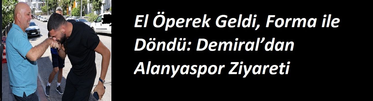 El Öperek Geldi, Forma ile Döndü: Demiral’dan Alanyaspor Ziyareti