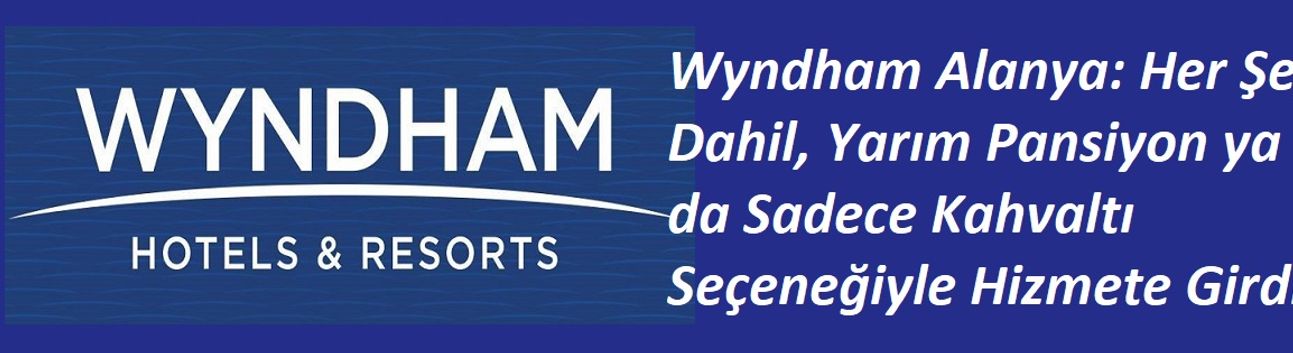Wyndham Alanya: Her Şey Dahil, Yarım Pansiyon ya da Sadece Kahvaltı Seçeneğiyle Hizmete Girdi