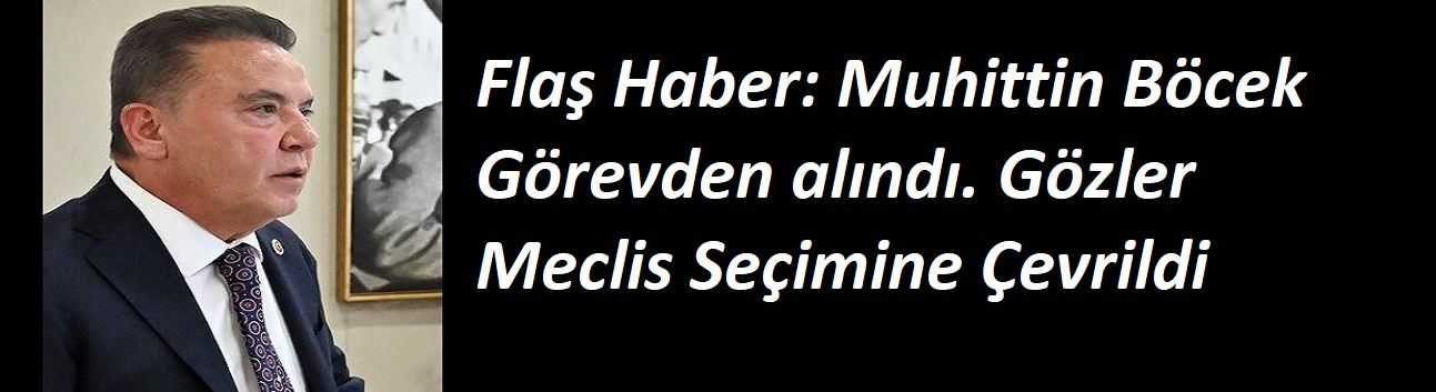Flaş Haber: Muhittin Böcek Görevden alındı. Gözler Meclis Seçimine Çevrildi