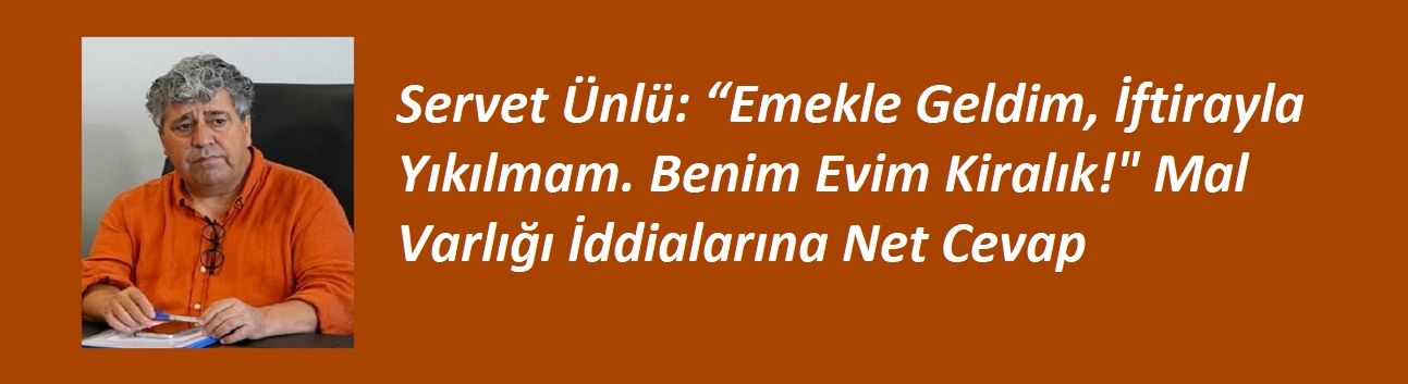 Servet Ünlü: “Emekle Geldim, İftirayla Yıkılmam. Benim Evim Kiralık!" Mal Varlığı İddialarına Net Cevap