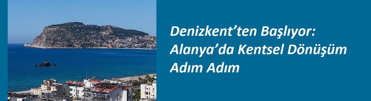 Denizkent’ten Başlıyor: Alanya’da Kentsel Dönüşüm Adım Adım. Bu mahallelerde oturanlar!