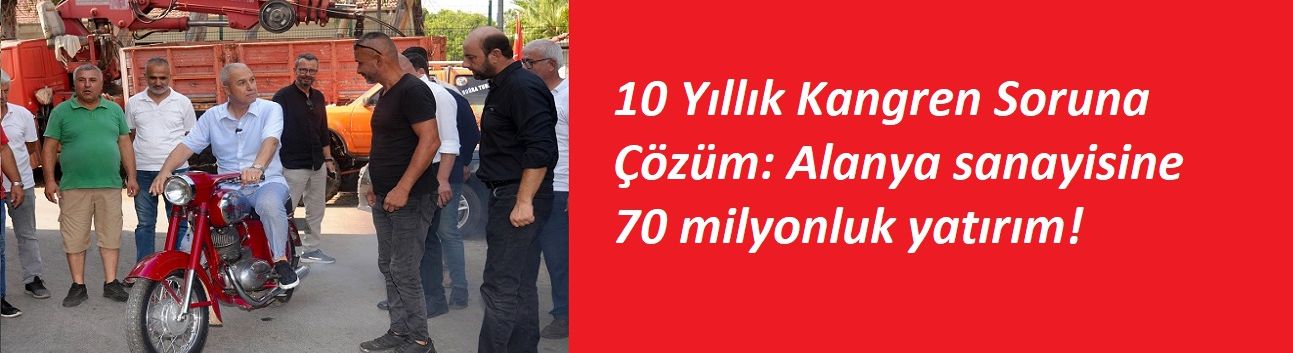 10 Yıllık Kangren Soruna Çözüm: Alanya sanayisine 70 milyonluk yatırım!