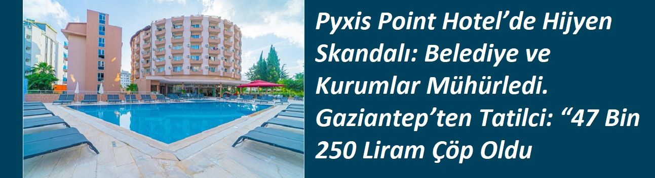 Pyxis Point Hotel’de Hijyen Skandalı: Belediye ve Kurumlar Mühürledi . Gaziantep’ten Tatilci: “47 Bin 250 Liram Çöp Oldu