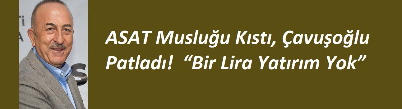 ASAT Musluğu Kıstı, Çavuşoğlu Patladı!  “Bir Lira Yatırım Yok”