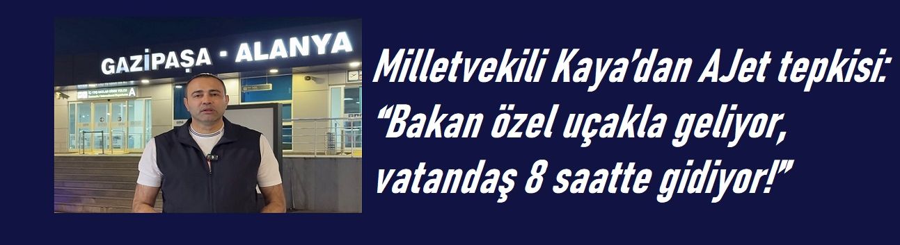 Milletvekili Kaya’dan AJet tepkisi: “Bakan özel uçakla geliyor, vatandaş 8 saatte gidiyor!”