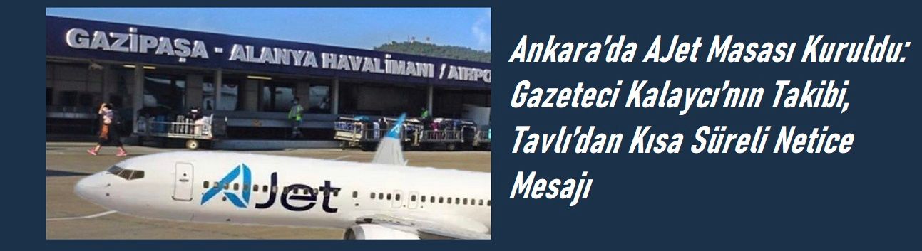Özel Haber: Ankara’da AJet Masası Kuruldu: Gazeteci Kalaycı’nın Takibi, Tavlı’dan Kısa Süreli Netice Mesajı