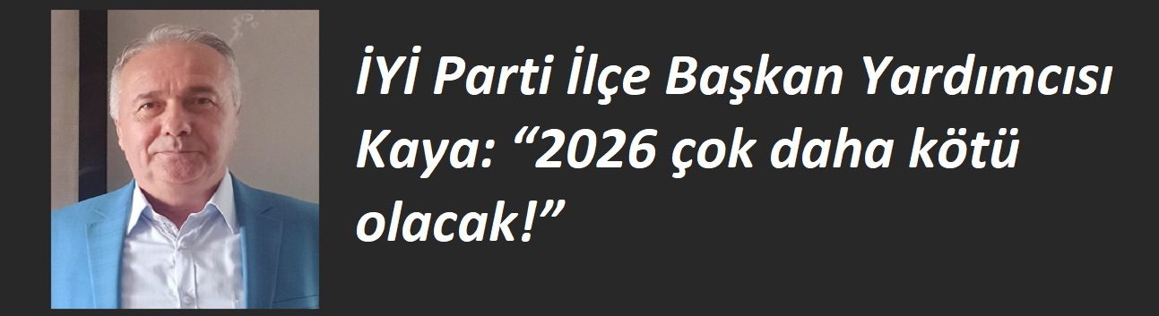 İYİ Parti İlçe Başkan Yardımcısı Kaya: “2026 çok daha kötü olacak!”