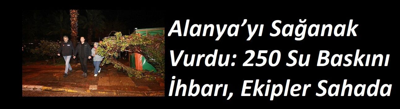 Alanya’yı Sağanak Vurdu: 250 Su Baskını İhbarı, Ekipler Sahada