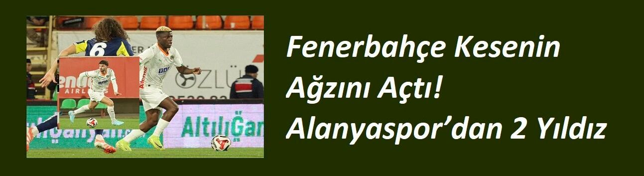 Fenerbahçe Kesenin Ağzını Açtı! Alanyaspor’dan 2 Yıldız