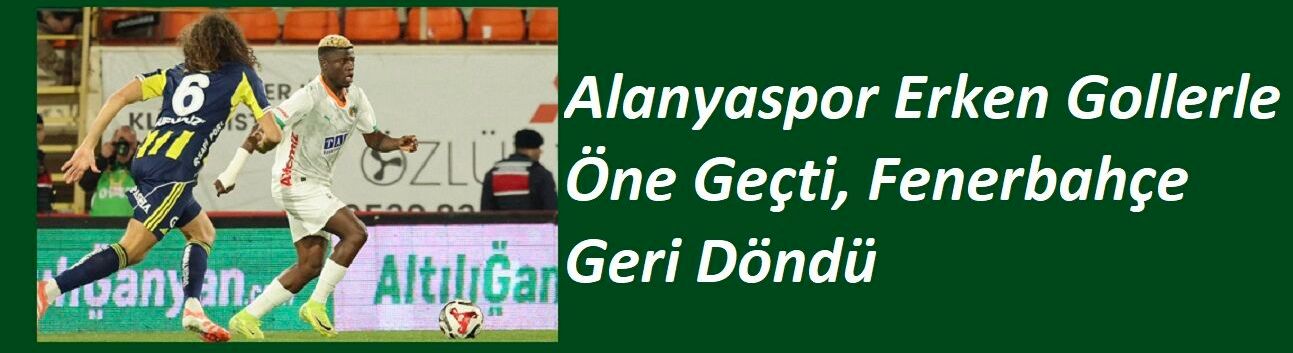 Alanyaspor Erken Gollerle Öne Geçti, Fenerbahçe Geri Döndü