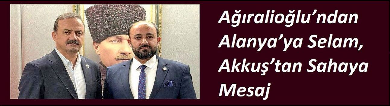 Ağıralioğlu’ndan Alanya’ya Selam, Akkuş’tan Sahaya Mesaj