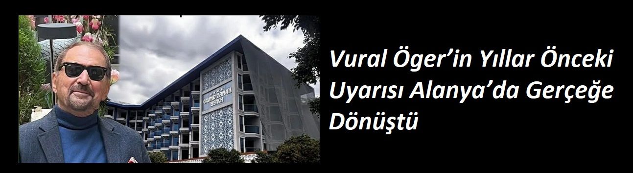 Vural Öger’in Yıllar Önceki Uyarısı Alanya’da Gerçeğe Dönüştü