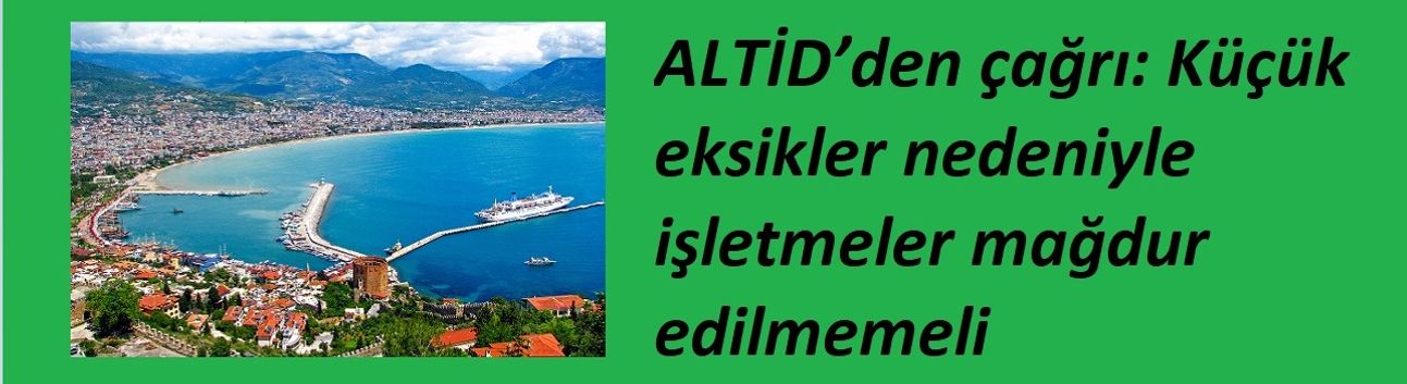 ALTİD’den çağrı: Küçük eksikler nedeniyle işletmeler mağdur edilmemeli