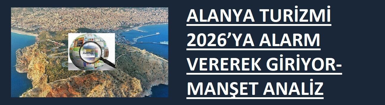 ALANYA TURİZMİ 2026’YA ALARM VEREREK GİRİYOR-MANŞET ANALİZ