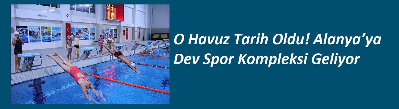 O Havuz Tarih Oldu! Alanya’ya Dev Spor Kompleksi Geliyor