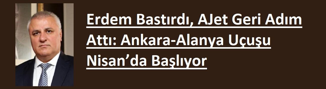 Erdem Bastırdı, AJet Geri Adım Attı: Ankara-Alanya Uçuşu Nisan’da Başlıyor