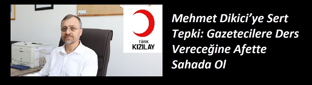 Mehmet Dikici’ye Sert Tepki: Gazetecilere Ders Vereceğine Afette Sahada Ol